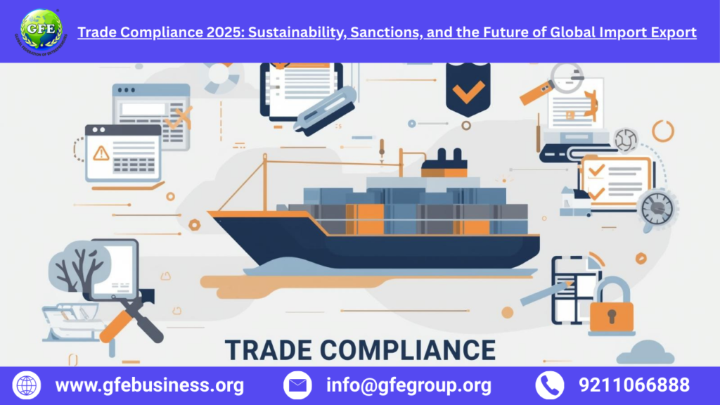 Trade Compliance 2025 Sustainability Sanctions and the Future of Global Import Export