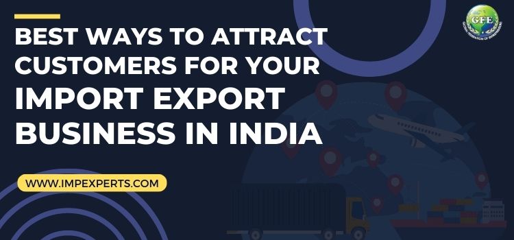 Best Ways to Attract Customers for Your Import Export Business in India