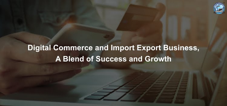 Digital Commerce and Import Export Business, a blend of success and growth
