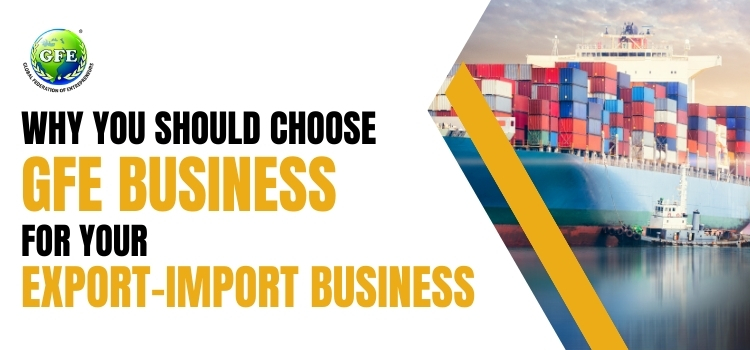 Why You Should Choose GFE Business for Your Export Import Business