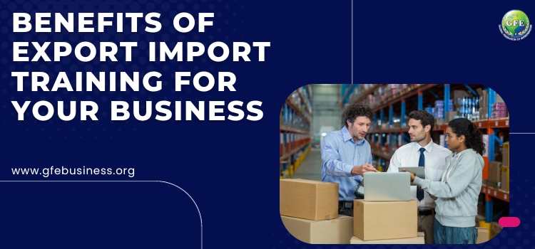 Benefits of Export Import Training For your Business (Sure Shot Tips From Import Export Consultant)