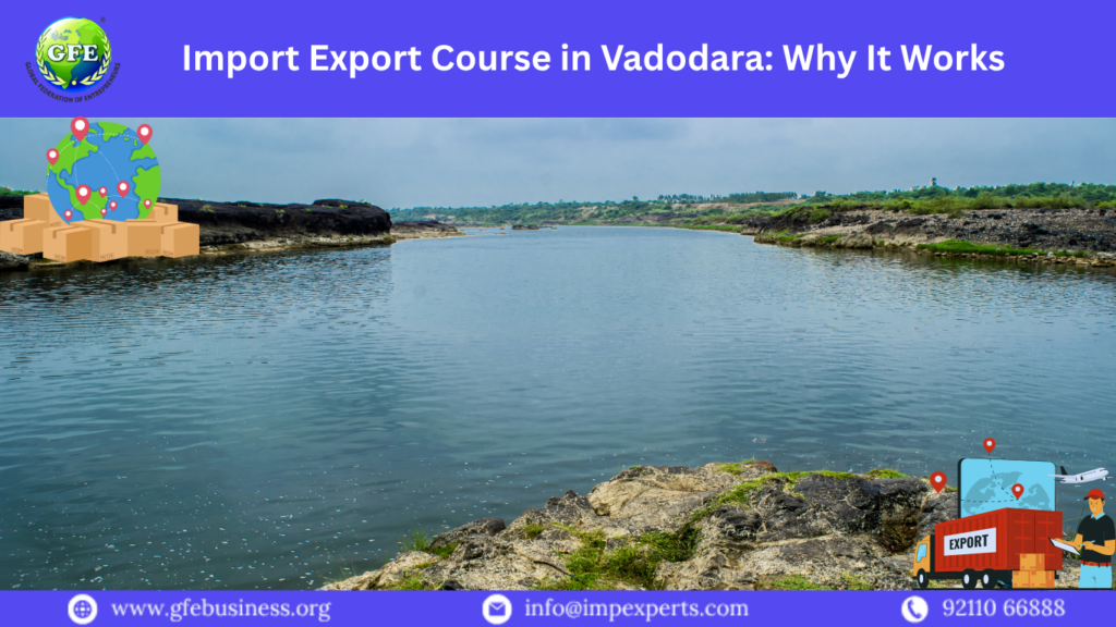 Import Export Course in Vadodara: Why It Works