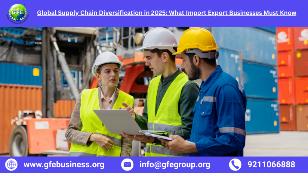 Global Supply Chain Diversification in 2025: What Import Export Businesses Must Know