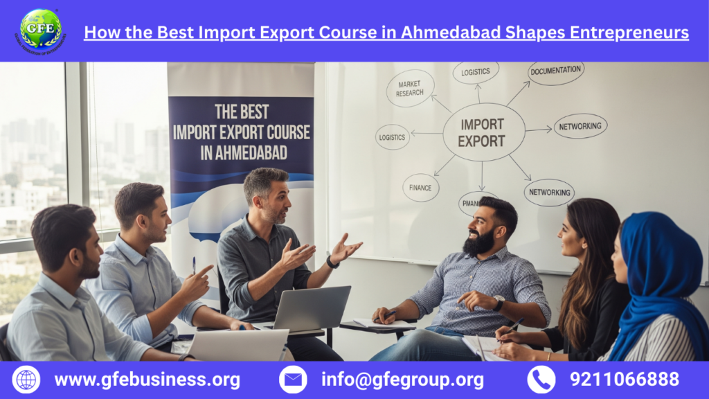 How the Best Import Export Course in Ahmedabad Shapes Entrepreneurs – 2025