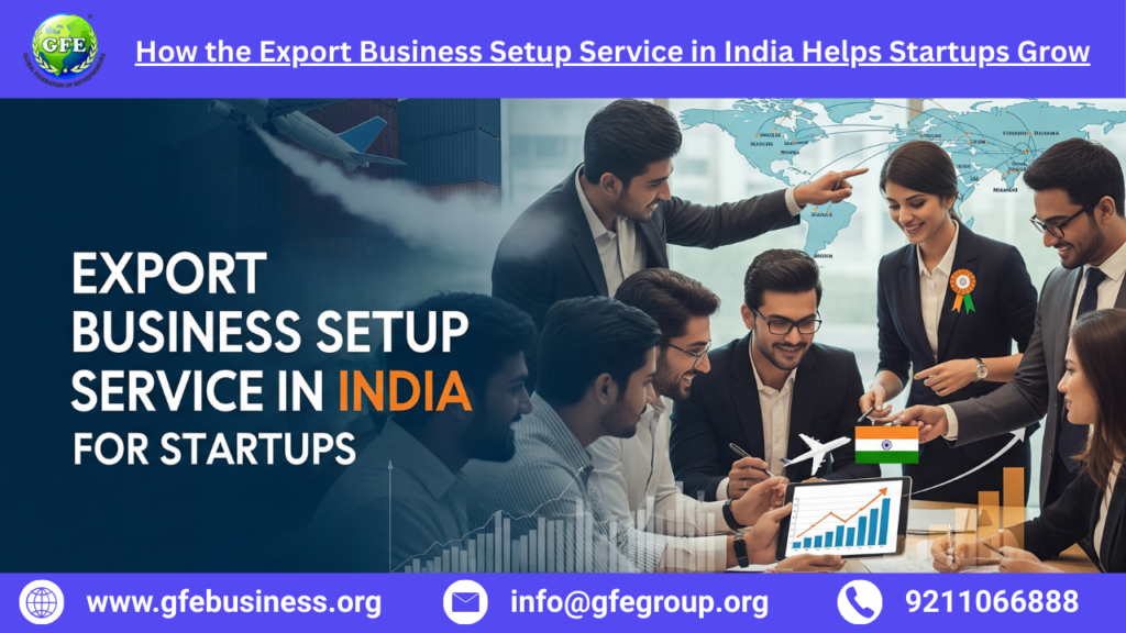 How the Export Business Setup Service in India Helps Startups Grow – 2025