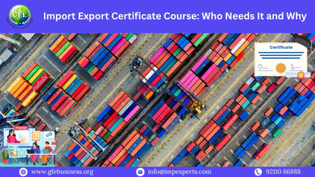 Import Export Certificate Course: Who Needs It and Why