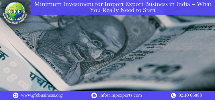 Minimum Investment for Import Export Business in India – What You Really Need to Start