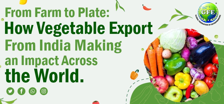 From Farm to Plate: How Vegetable Export From India Making an Impact Across the World.