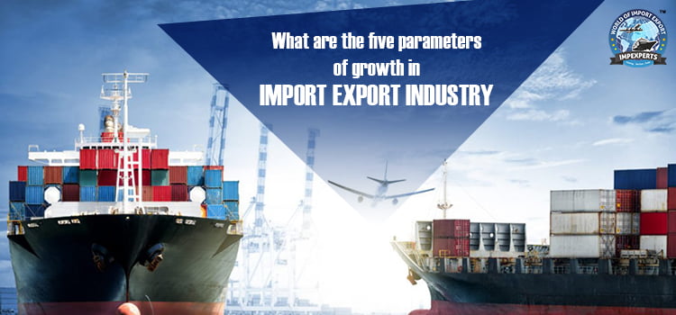 What are the five parameters of growth in import export industry?