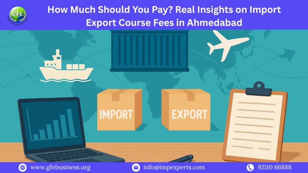 How Much Should You Pay? Real Insights on Import Export Course Fees in Ahmedabad