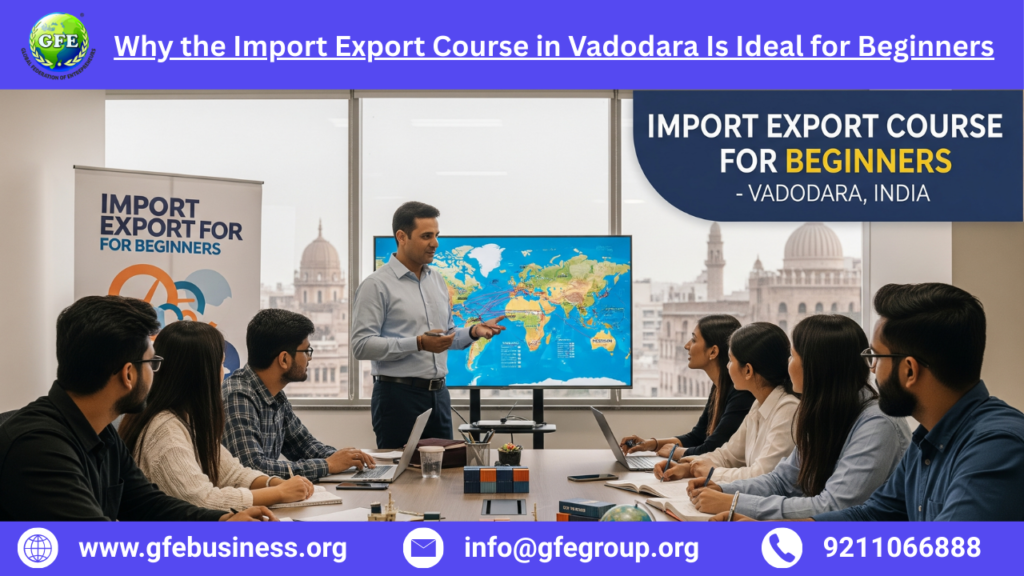 Why the Import Export Course in Vadodara Is Ideal for Beginners – 2025